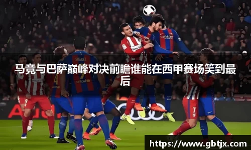 马竞与巴萨巅峰对决前瞻谁能在西甲赛场笑到最后