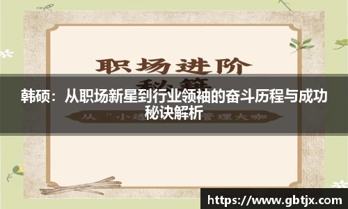 韩硕：从职场新星到行业领袖的奋斗历程与成功秘诀解析
