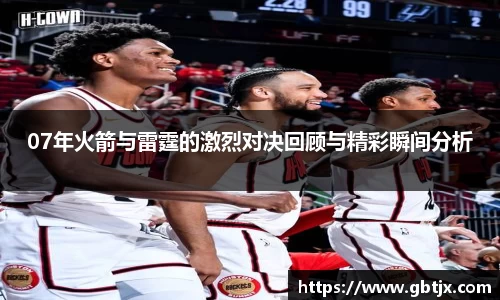 07年火箭与雷霆的激烈对决回顾与精彩瞬间分析