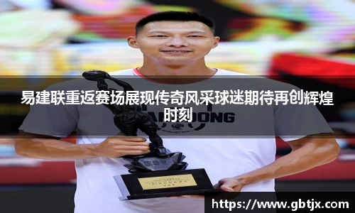 易建联重返赛场展现传奇风采球迷期待再创辉煌时刻